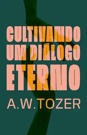 Cultivando um Diálogo Eterno – A. W. Tozer