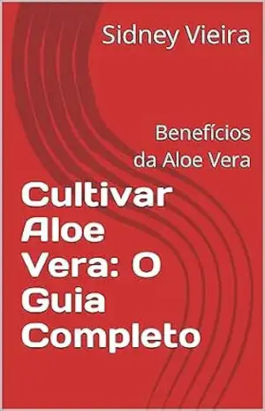 Cultivar Aloe Vera: O Guia Completo: Benefícios da Aloe Vera – Sidney Vieira