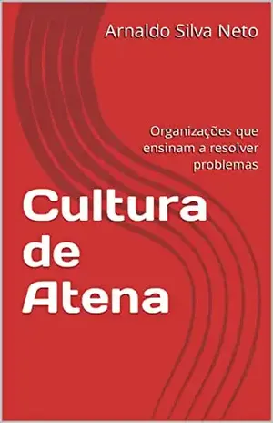 Cultura de Atena: Organizações que ensinam a resolver problemas - Arnaldo Silva Neto