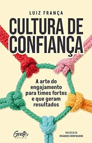 Cultura de confiança: A arte do engajamento para times fortes e que geram resultados – Luiz França