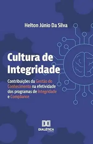 Cultura de Integridade: contribuições da Gestão do Conhecimento na efetividade dos programas de integridade e compliance – Helton Júnio da Silva