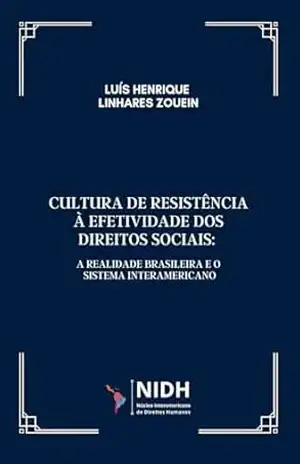CULTURA DE RESISTÊNCIA À EFETIVIDADE DOS DIREITOS SOCIAIS:: A realidade brasileira e o Sistema Interamericano - Luís Henrique Linhares  Zouein
