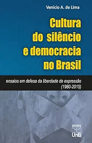 Cultura do silêncio e democracia no Brasil: ensaios em defesa da liberdade de expressão (1980–2015) - Venício A. de Lima