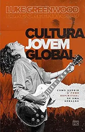 Cultura Jovem Global: Como suprir a fome espiritual de uma geração – Luke Greenwood