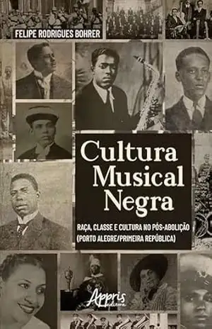 Cultura Musical Negra: Raça, Classe e Cultura no Pós–Abolição – Felipe Rodrigues Bohrer