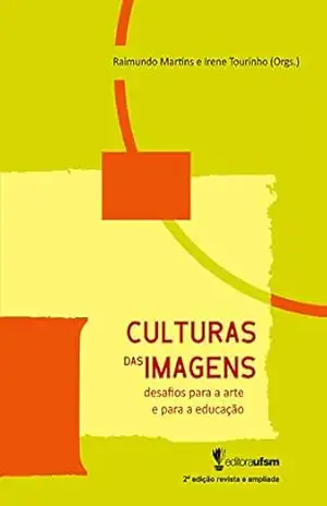 Culturas das Imagens: desafios para a arte e a educação – 2ª ed – Raimundo Martins