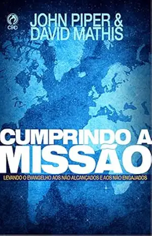 Cumprindo a Missão: Levando o evangelho aos não alcançados e aos não engajados – John Piper