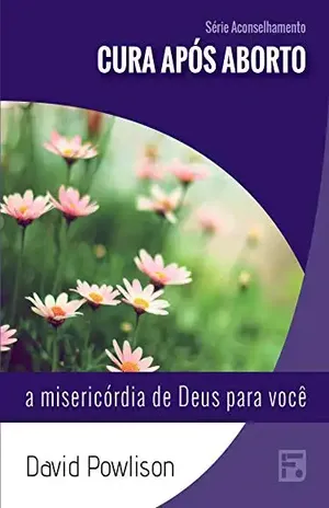 Cura após aborto: a misericórdia de Deus para você (Série Aconselhamento Livro 10) – David Powlison