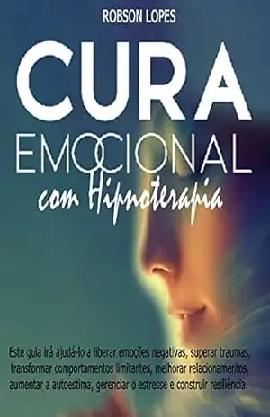 Cura Emocional com hipnoterapia: Descubra como curar traumas e emoções negativas para uma vida mais plena e feliz – Robson Lopes