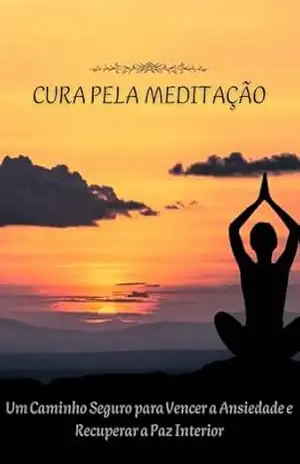 Cura pela Meditação: Um Caminho Seguro para Vencer a Ansiedade e Recuperar a Paz Interior – Cláudia Lopes