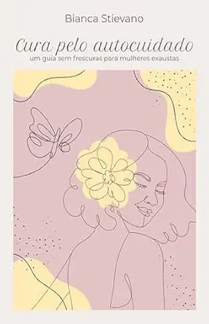 CURA PELO AUTOCUIDADO: Um guia sem frescuras para mulheres exaustas – Bianca Stievano