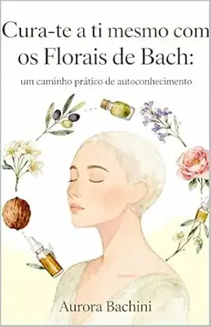 Cura–te a ti mesmo com os Florais de Bach: um caminho prático de autoconhecimento – AURORA  BACHINI