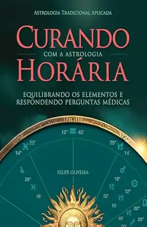 Curando com a Astrologia Horária: Equilibrando os Elementos & Respondendo a Perguntas Médicas – Felipe Oliveira
