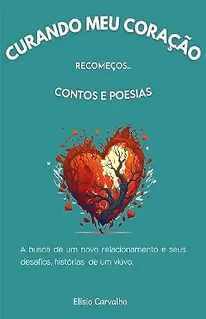 Curando Meu Coração: Recomeços, Contos e Poesias – Elisio Carvalho