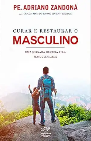 Curar e restaurar o masculino: Uma jornada de cura pela masculinidade - Pe. Adriano Zandoná
