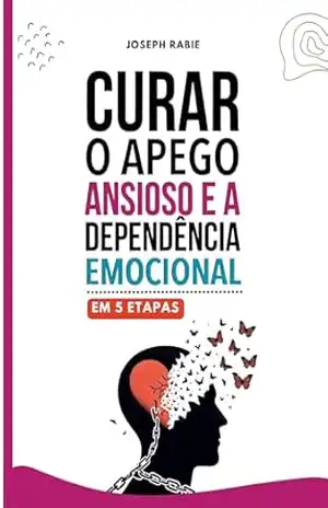 Curar o apego ansioso e a dependência emocional em 5 etapas – Joseph Rabie