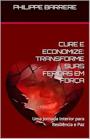 CURE E ECONOMIZE: TRANSFORME SUAS FERIDAS EM FORÇA: Uma Jornada Interior para Resiliência e Paz - PHILIPPE BARRERE