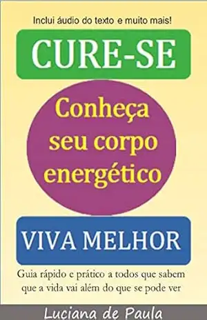 CURE–SE: CONHEÇA SEU CORPO ENERGÉTICO e VIVA MELHOR – Luciana de Paula