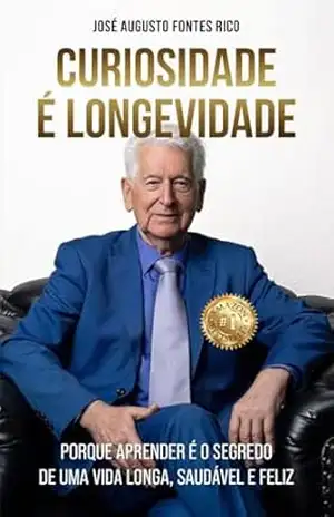 Curiosidade é Longevidade: Porque aprender é o segredo de uma vida longa, saudável e feliz – José Augusto Fontes Rico