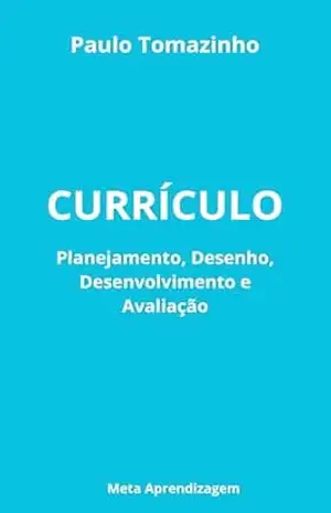 Currículo: Planejamento, Desenho, Desenvolvimento e Avaliação - Paulo Tomazinho