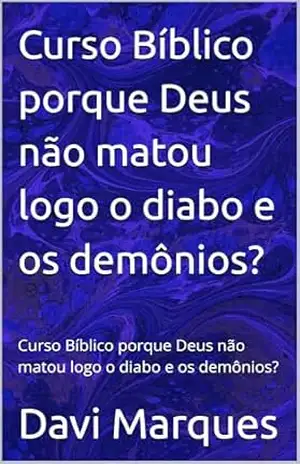 Curso Bíblico porque Deus não matou logo o diabo e os demônios?: Curso Bíblico porque Deus não matou logo o diabo e os demônios? – Davi Marques
