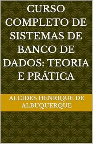 Curso Completo de Sistemas de Banco de Dados: Teoria e Prática - Alcides Henrique de Albuquerque