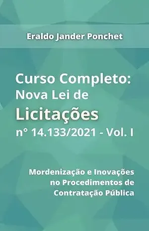 Curso Completo sobre a Nova Lei de Licitações nº 14.133/2021 – Vol. I: Modernização e Inovações nos Procedimentos de Contratação Pública - Eraldo Jander  Lima Ponchet