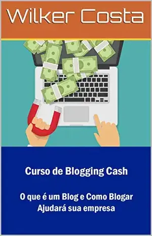 Curso de Blogging Cash: O que é um Blog e Como Blogar Ajudará sua empresa – Wilker Costa
