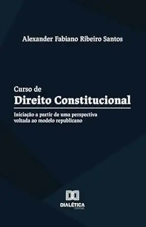 Curso de Direito Constitucional: Iniciação a partir de uma perspectiva voltada ao modelo republicano - Curso de Direito Constitucional: