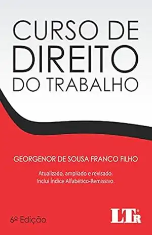 Curso de Direito do Trabalho: Atualizado, ampliado e revisado com índice Alfabético–Remissivo - Georgenor de Sousa Franco Filho