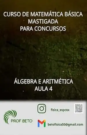 Curso de Matemática Básica Mastigada para Concursos: Aula 4 (Curso de Matemática Básica Mastigada para Concursos – Álgebra e Aritmética) - Prof Beto