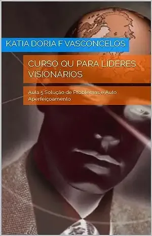 Curso Qu para Líderes Visionários: Aula 5 Solução de Problemas e Auto Aperfeiçoamento – Katia Doria F Vasconcelos