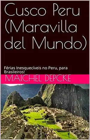 Cusco Peru (Maravilla del Mundo): Férias Inesquecíveis no Peru, para Brasileiros! (Cusco Peru Para Brasileiros Livro 1) - Maichel Depcke