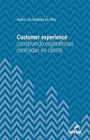 Customer experience: construindo experiências centradas no cliente (Série Universitária) - André Luiz Barbosa da Silva