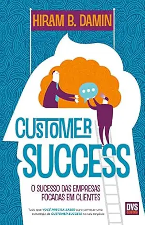 Customer Success: O sucesso das empresas focadas em clientes – Hiram B. Damin
