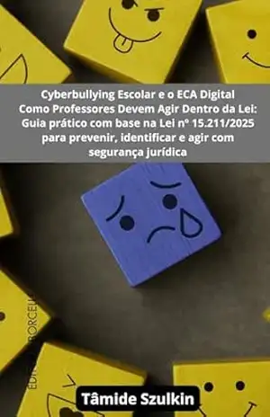 Cyberbullying Escolar e o ECA Digital: Como Professores Devem Agir Dentro da Lei: Guia prático com base na Lei nº 15.211/2025 para prevenir, identificar e agir com segurança jurídica – Tamide Szulkin