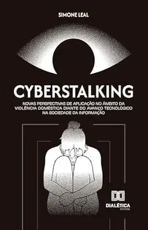 Cyberstalking: Novas Perspectivas de Aplicação no Âmbito da Violência Doméstica Diante do Avanço Tecnológico na Sociedade da Informação – SIMONE LEAL