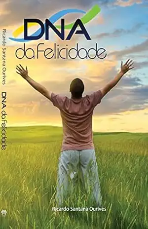 D.N.A da Felicidade: Aprenda a ter uma vida plenamente feliz! – Rico Ourives