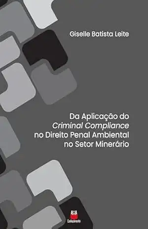 Da Aplicação do Criminal Compliance no Direito Penal Ambiental no Setor Minerário – Giselle Batista Leite