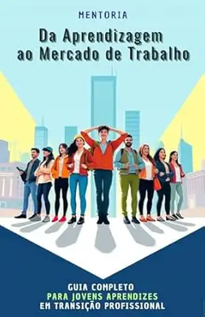DA APRENDIZAGEM AO MERCADO DE TRABALHO: GUIA COMPLETO PARA JOVENS APRENDIZES EM TRANSIÇÃO PROFISSIONAL – Sidclei Arruda