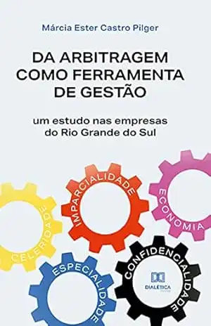 Da arbitragem como ferramenta de gestão: um estudo nas empresas do Rio Grande do Sul – Márcia Ester Castro Pilger