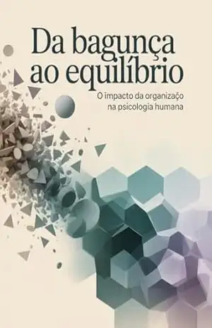 Da Bagunça ao Equilíbrio: O Impacto da Organização na Psicologia Humana – Leonardo Matos