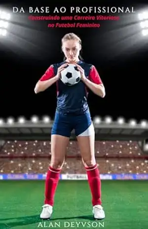 Da Base ao Profissional: Construindo uma Carreira Vitoriosa no Futebol Feminino – Alan  Deyvson