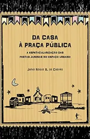 Da casa à praça pública: a espetacularização das festas juninas no espaço urbano – Janio Roque Barros de Castro