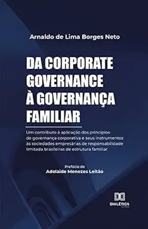 Da corporate governance à governança familiar: um contributo à aplicação dos princípios de governança corporativa e seus instrumentos às sociedades empresárias ... limitada brasileiras de estrutura familiar - Arnaldo de Lima Borges Neto