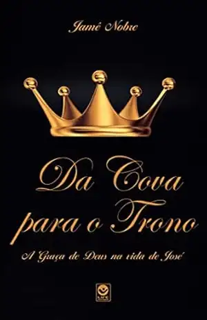 DA COVA PARA O TRONO: A Graça de Deus na vida de José – José Jamê Nobre