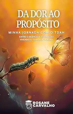 Da Dor ao Propósito: Minha Jornada com o TDAH – Rosane  de Carvalho