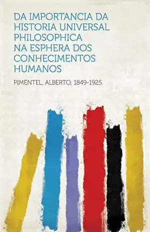 Da importancia da Historia Universal Philosophica na esphera dos conhecimentos humanos – 1849-1925 Pimentel, Alberto