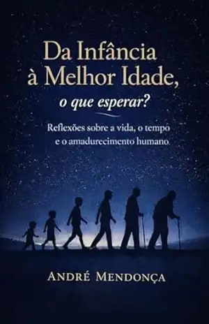 Da Infância à Melhor Idade, o que esperar?: Reflexões sobre a vida, o tempo e o amadurecimento humano - André  Mendonça