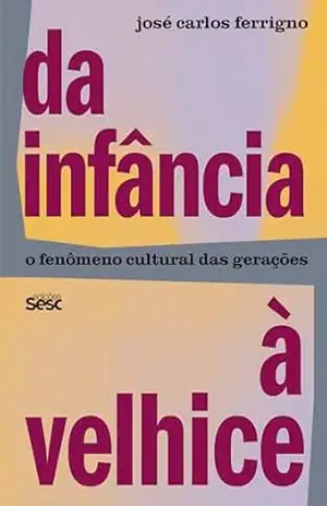Da infância à velhice: o fenômeno cultural das gerações - José Carlos Ferrigno